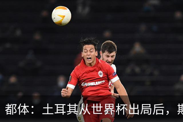 都体：土耳其从世界杯出局后，斯帕莱蒂给伊尔迪兹打电话安慰他